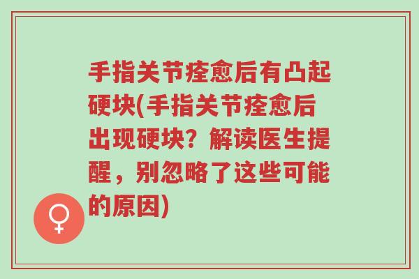 手指关节痊愈后有凸起硬块(手指关节痊愈后出现硬块?解读医生提醒,别忽略了这些可能的原因)-第1张图片-超越 手指关节痊愈后有凸起硬块(手指关节痊愈后出现硬块?解读医生提醒,别忽略了这些可能的原因)-第1张图片-超越