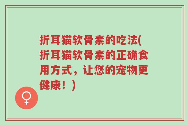 折耳猫软骨素的吃法(折耳猫软骨素的正确食用方式,让您的宠物更健康!)-第1张图片-超越 折耳猫软骨素的吃法(折耳猫软骨素的正确食用方式,让您的宠物更健康!)-第1张图片-超越