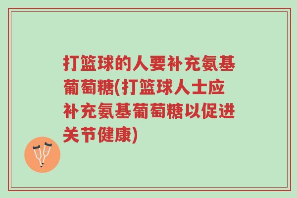 打篮球的人要补充氨基葡萄糖(打篮球人士应补充氨基葡萄糖以促进关节健康)-第1张图片-超越 打篮球的人要补充氨基葡萄糖(打篮球人士应补充氨基葡萄糖以促进关节健康)-第1张图片-超越
