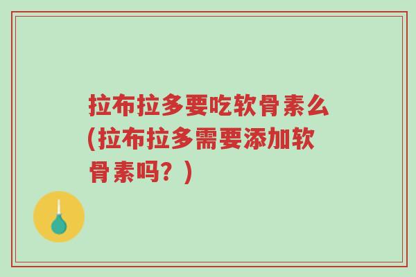 拉布拉多要吃软骨素么(拉布拉多需要添加软骨素吗?)-第1张图片-超越 拉布拉多要吃软骨素么(拉布拉多需要添加软骨素吗?)-第1张图片-超越