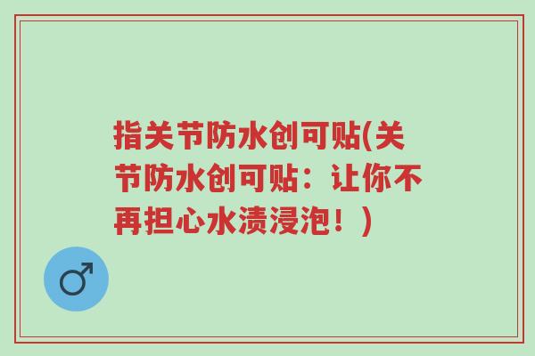 指关节防水创可贴(关节防水创可贴:让你不再担心水渍浸泡!)-第1张图片-超越 指关节防水创可贴(关节防水创可贴:让你不再担心水渍浸泡!)-第1张图片-超越