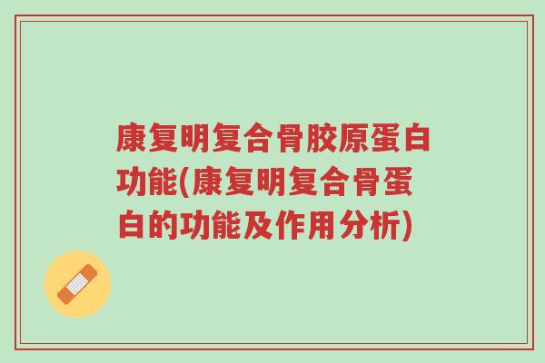 康复明复合骨胶原蛋白功能(康复明复合骨蛋白的功能及作用分析)-第1张图片-超越 康复明复合骨胶原蛋白功能(康复明复合骨蛋白的功能及作用分析)-第1张图片-超越