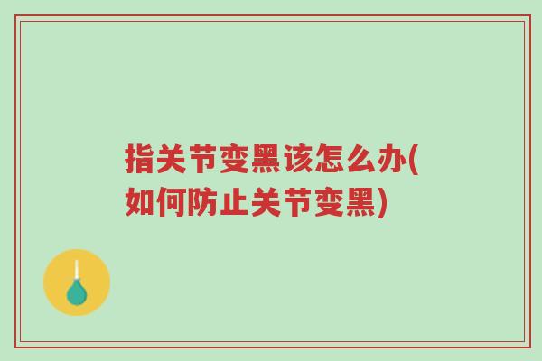 指关节变黑该怎么办(如何防止关节变黑)-第1张图片-超越 指关节变黑该怎么办(如何防止关节变黑)-第1张图片-超越