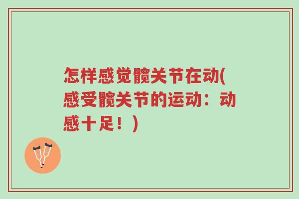 怎样感觉髋关节在动(感受髋关节的运动:动感十足!)-第1张图片-超越 怎样感觉髋关节在动(感受髋关节的运动:动感十足!)-第1张图片-超越