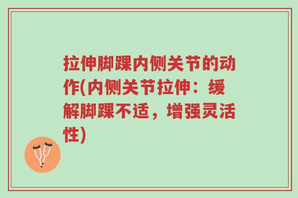 拉伸脚踝内侧关节的动作(内侧关节拉伸:缓解脚踝不适,增强灵活性)-第1张图片-超越 拉伸脚踝内侧关节的动作(内侧关节拉伸:缓解脚踝不适,增强灵活性)-第1张图片-超越