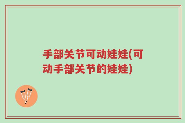 手部关节可动娃娃(可动手部关节的娃娃)-第1张图片-超越