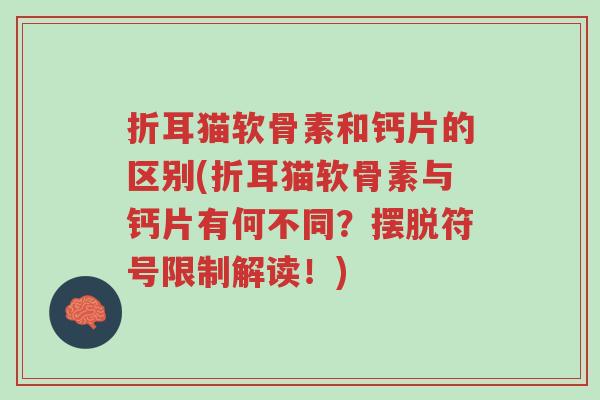 折耳猫软骨素和钙片的区别(折耳猫软骨素与钙片有何不同?摆脱符号限制解读!)-第1张图片-超越 折耳猫软骨素和钙片的区别(折耳猫软骨素与钙片有何不同?摆脱符号限制解读!)-第1张图片-超越