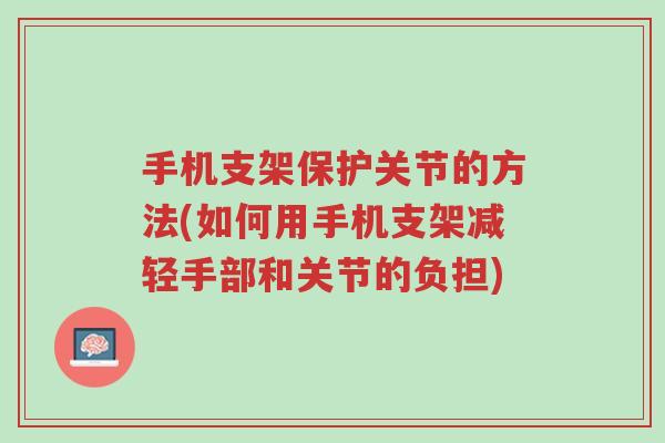 手机支架保护关节的方法(如何用手机支架减轻手部和关节的负担)-第1张图片-超越 手机支架保护关节的方法(如何用手机支架减轻手部和关节的负担)-第1张图片-超越