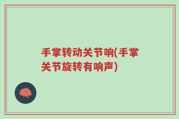手掌转动关节响(手掌关节旋转有响声)-第1张图片-超越 手掌转动关节响(手掌关节旋转有响声)-第1张图片-超越
