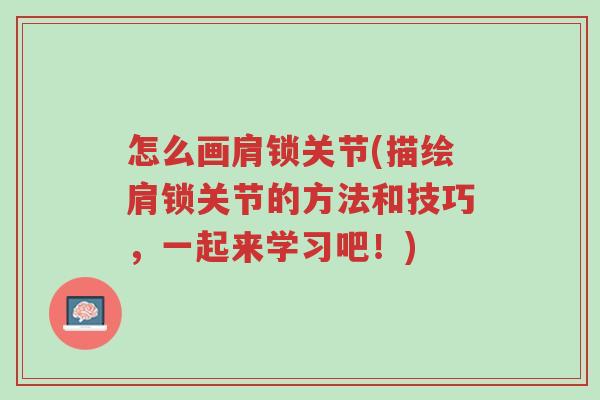 怎么画肩锁关节(描绘肩锁关节的方法和技巧,一起来学习吧!)-第1张图片-超越 怎么画肩锁关节(描绘肩锁关节的方法和技巧,一起来学习吧!)-第1张图片-超越