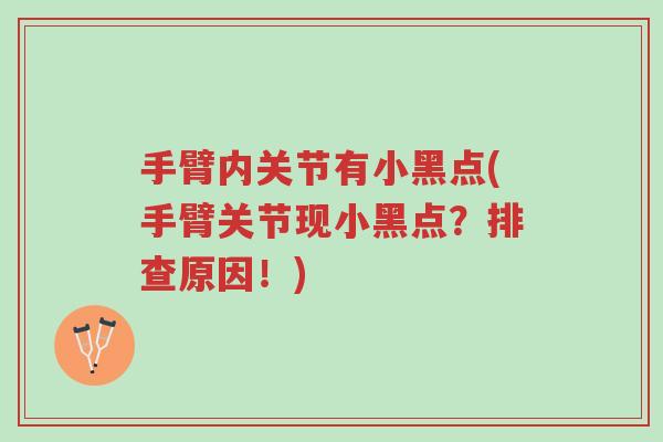 手臂内关节有小黑点(手臂关节现小黑点?排查原因!)-第1张图片-超越 手臂内关节有小黑点(手臂关节现小黑点?排查原因!)-第1张图片-超越