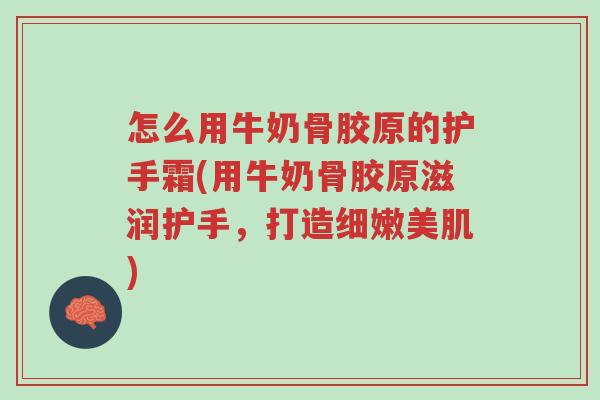 怎么用牛奶骨胶原的护手霜(用牛奶骨胶原滋润护手,打造细嫩美肌)-第1张图片-超越 怎么用牛奶骨胶原的护手霜(用牛奶骨胶原滋润护手,打造细嫩美肌)-第1张图片-超越