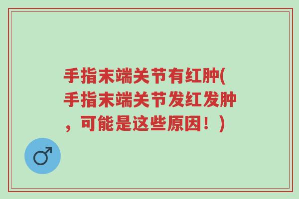 手指末端关节有红肿(手指末端关节发红发肿,可能是这些原因!)-第1张图片-超越 手指末端关节有红肿(手指末端关节发红发肿,可能是这些原因!)-第1张图片-超越
