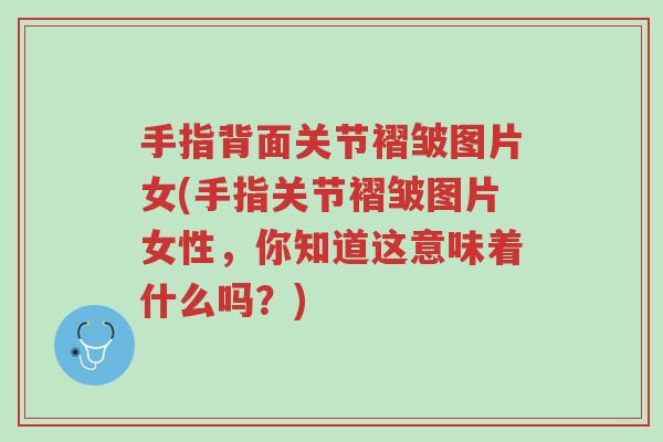 手指背面关节褶皱图片女(手指关节褶皱图片女性,你知道这意味着什么吗?)-第1张图片-超越 手指背面关节褶皱图片女(手指关节褶皱图片女性,你知道这意味着什么吗?)-第1张图片-超越