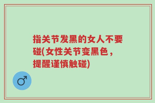 指关节发黑的女人不要碰(女性关节变黑色，提醒谨慎触碰)-第1张图片-超越