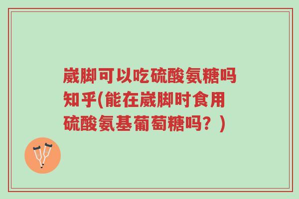崴脚可以吃硫酸氨糖吗知乎(能在崴脚时食用硫酸氨基葡萄糖吗?)-第1张图片-超越 崴脚可以吃硫酸氨糖吗知乎(能在崴脚时食用硫酸氨基葡萄糖吗?)-第1张图片-超越
