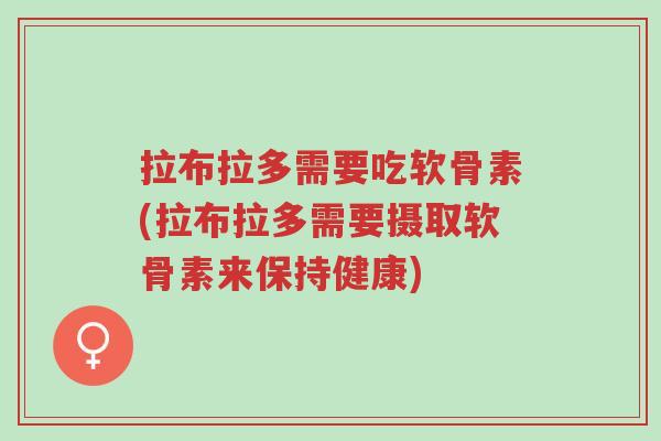 拉布拉多需要吃软骨素(拉布拉多需要摄取软骨素来保持健康)-第1张图片-超越 拉布拉多需要吃软骨素(拉布拉多需要摄取软骨素来保持健康)-第1张图片-超越