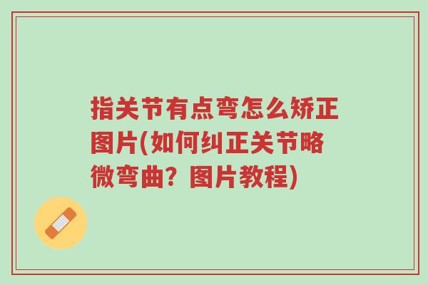 指关节有点弯怎么矫正图片(如何纠正关节略微弯曲?图片教程)-第1张图片-超越 指关节有点弯怎么矫正图片(如何纠正关节略微弯曲?图片教程)-第1张图片-超越