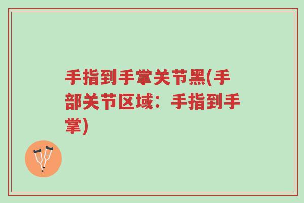 手指到手掌关节黑(手部关节区域：手指到手掌)-第1张图片-超越