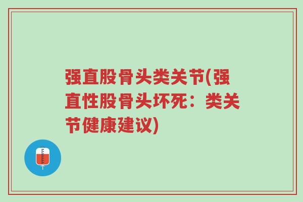 强直股骨头类关节(强直性股骨头坏死:类关节健康建议)-第1张图片-超越 强直股骨头类关节(强直性股骨头坏死:类关节健康建议)-第1张图片-超越