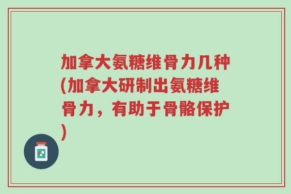 加拿大氨糖维骨力几种(加拿大研制出氨糖维骨力,有助于骨骼保护)-第1张图片-超越 加拿大氨糖维骨力几种(加拿大研制出氨糖维骨力,有助于骨骼保护)-第1张图片-超越