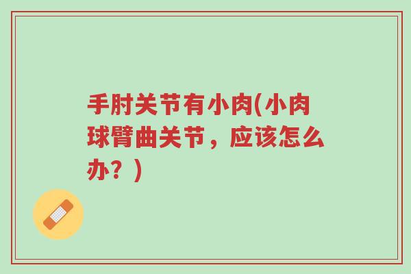 手肘关节有小肉(小肉球臂曲关节,应该怎么办?)-第1张图片-超越 手肘关节有小肉(小肉球臂曲关节,应该怎么办?)-第1张图片-超越