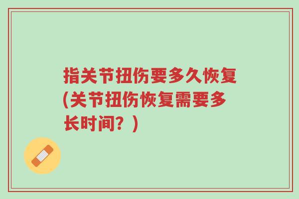 指关节扭伤要多久恢复(关节扭伤恢复需要多长时间?)-第1张图片-超越 指关节扭伤要多久恢复(关节扭伤恢复需要多长时间?)-第1张图片-超越