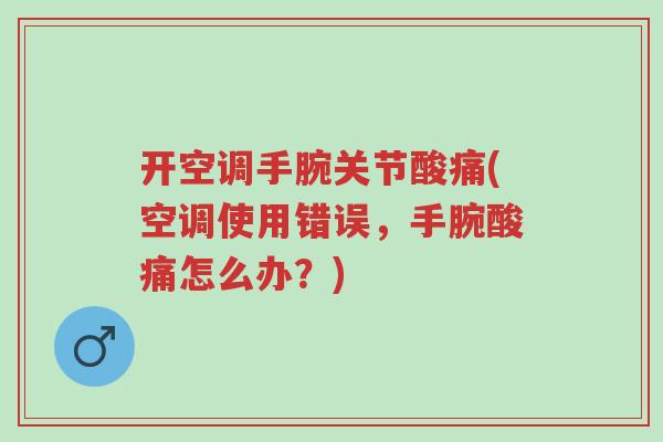 开空调手腕关节酸痛(空调使用错误,手腕酸痛怎么办?)-第1张图片-超越 开空调手腕关节酸痛(空调使用错误,手腕酸痛怎么办?)-第1张图片-超越