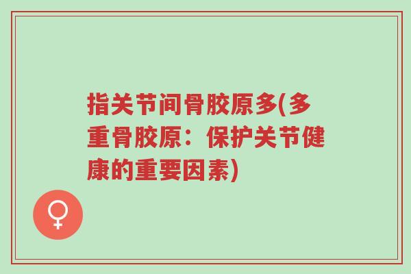 指关节间骨胶原多(多重骨胶原:保护关节健康的重要因素)-第1张图片-超越 指关节间骨胶原多(多重骨胶原:保护关节健康的重要因素)-第1张图片-超越