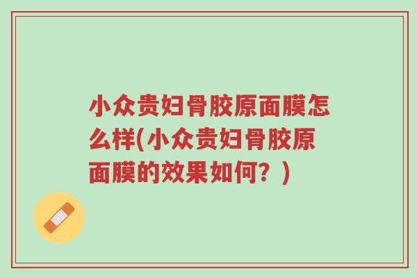 小众贵妇骨胶原面膜怎么样(小众贵妇骨胶原面膜的效果如何?)-第1张图片-超越 小众贵妇骨胶原面膜怎么样(小众贵妇骨胶原面膜的效果如何?)-第1张图片-超越