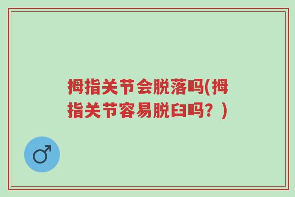 拇指关节会脱落吗(拇指关节容易脱臼吗?)-第1张图片-超越 拇指关节会脱落吗(拇指关节容易脱臼吗?)-第1张图片-超越