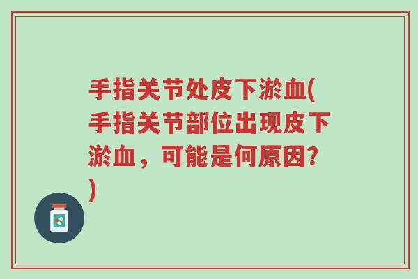 手指关节处皮下淤血(手指关节部位出现皮下淤血,可能是何原因?)-第1张图片-超越 手指关节处皮下淤血(手指关节部位出现皮下淤血,可能是何原因?)-第1张图片-超越