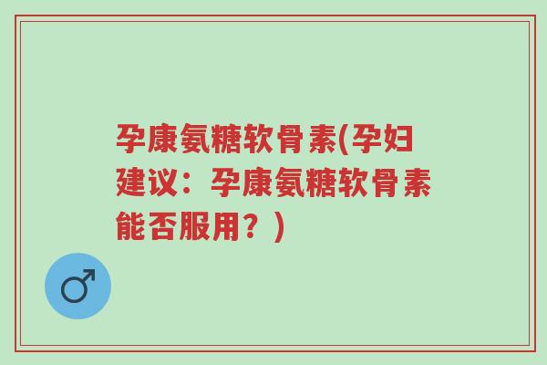 孕康氨糖软骨素(孕妇建议:孕康氨糖软骨素能否服用?)-第1张图片-超越 孕康氨糖软骨素(孕妇建议:孕康氨糖软骨素能否服用?)-第1张图片-超越