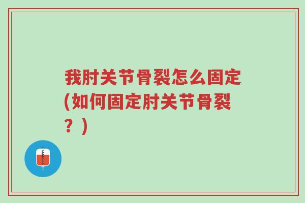 我肘关节骨裂怎么固定(如何固定肘关节骨裂?)-第1张图片-超越 我肘关节骨裂怎么固定(如何固定肘关节骨裂?)-第1张图片-超越