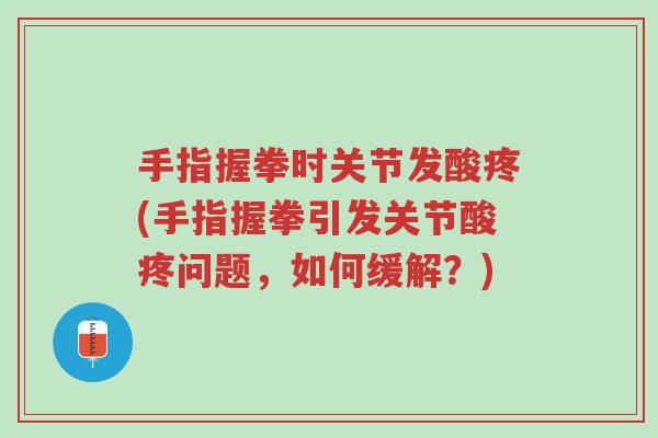 手指握拳时关节发酸疼(手指握拳引发关节酸疼问题,如何缓解?)-第1张图片-超越 手指握拳时关节发酸疼(手指握拳引发关节酸疼问题,如何缓解?)-第1张图片-超越