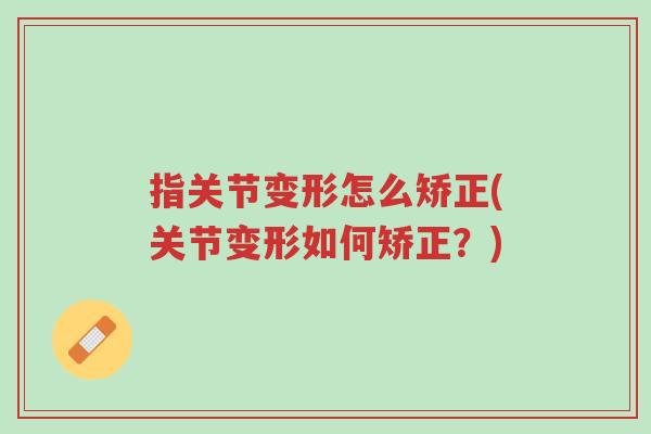指关节变形怎么矫正(关节变形如何矫正?)-第1张图片-超越 指关节变形怎么矫正(关节变形如何矫正?)-第1张图片-超越