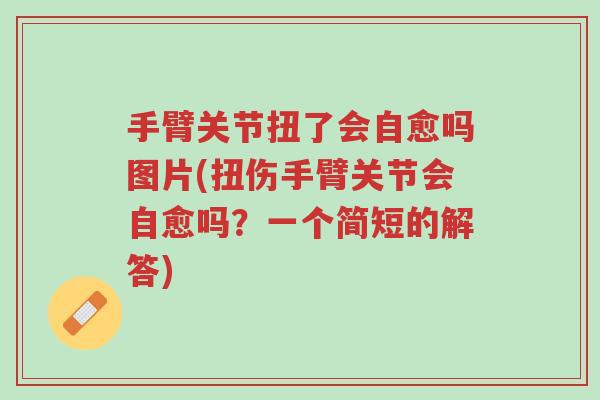 手臂关节扭了会自愈吗图片(扭伤手臂关节会自愈吗?一个简短的解答)-第1张图片-超越 手臂关节扭了会自愈吗图片(扭伤手臂关节会自愈吗?一个简短的解答)-第1张图片-超越