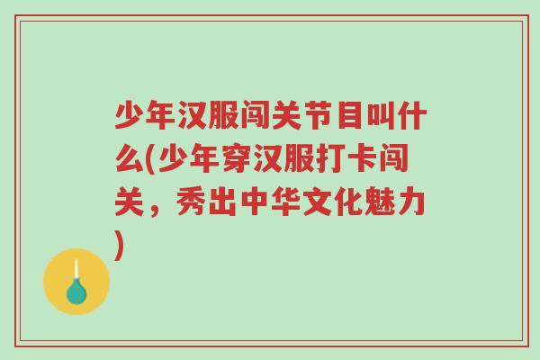 少年汉服闯关节目叫什么(少年穿汉服打卡闯关,秀出中华文化魅力)-第1张图片-超越 少年汉服闯关节目叫什么(少年穿汉服打卡闯关,秀出中华文化魅力)-第1张图片-超越