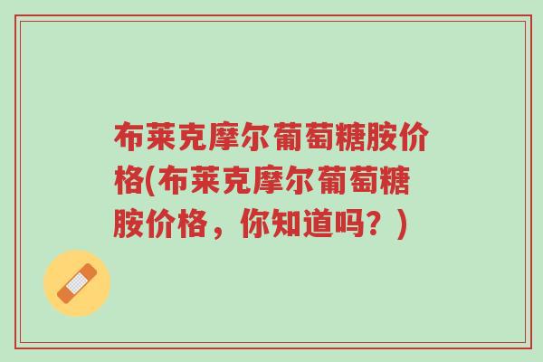 布莱克摩尔葡萄糖胺价格(布莱克摩尔葡萄糖胺价格,你知道吗?)-第1张图片-超越 布莱克摩尔葡萄糖胺价格(布莱克摩尔葡萄糖胺价格,你知道吗?)-第1张图片-超越