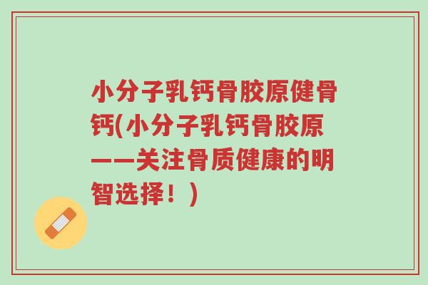 小分子乳钙骨胶原健骨钙(小分子乳钙骨胶原——关注骨质健康的明智选择!)-第1张图片-超越 小分子乳钙骨胶原健骨钙(小分子乳钙骨胶原——关注骨质健康的明智选择!)-第1张图片-超越