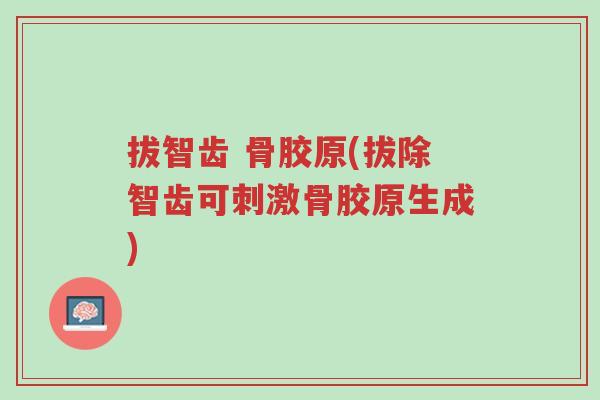 拔智齿 骨胶原(拔除智齿可刺激骨胶原生成)-第1张图片-超越 拔智齿 骨胶原(拔除智齿可刺激骨胶原生成)-第1张图片-超越