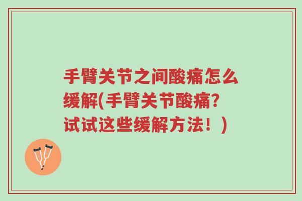 手臂关节之间酸痛怎么缓解(手臂关节酸痛?试试这些缓解方法!)-第1张图片-超越 手臂关节之间酸痛怎么缓解(手臂关节酸痛?试试这些缓解方法!)-第1张图片-超越