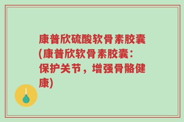 康普欣硫酸软骨素胶囊(康普欣软骨素胶囊:保护关节,增强骨骼健康)-第1张图片-超越 康普欣硫酸软骨素胶囊(康普欣软骨素胶囊:保护关节,增强骨骼健康)-第1张图片-超越