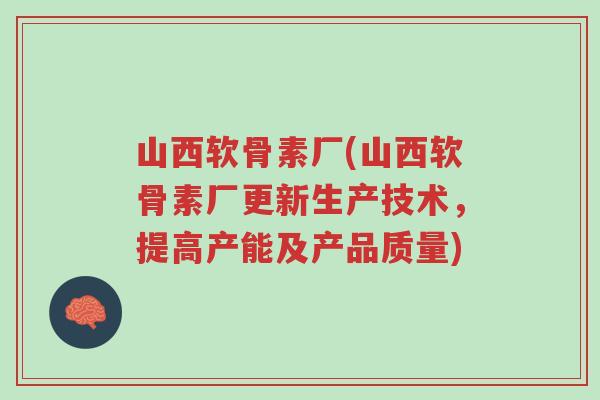 山西软骨素厂(山西软骨素厂更新生产技术,提高产能及产品质量)-第1张图片-超越 山西软骨素厂(山西软骨素厂更新生产技术,提高产能及产品质量)-第1张图片-超越