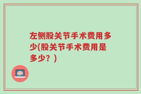 左侧股关节手术费用多少(股关节手术费用是多少？)-第1张图片-超越