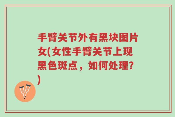 手臂关节外有黑块图片女(女性手臂关节上现黑色斑点,如何处理?)-第1张图片-超越 手臂关节外有黑块图片女(女性手臂关节上现黑色斑点,如何处理?)-第1张图片-超越