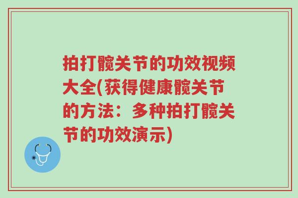 拍打髋关节的功效视频大全(获得健康髋关节的方法:多种拍打髋关节的功效演示)-第1张图片-超越 拍打髋关节的功效视频大全(获得健康髋关节的方法:多种拍打髋关节的功效演示)-第1张图片-超越