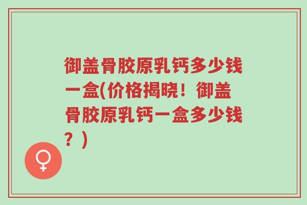 御盖骨胶原乳钙多少钱一盒(价格揭晓！御盖骨胶原乳钙一盒多少钱？)-第1张图片-超越