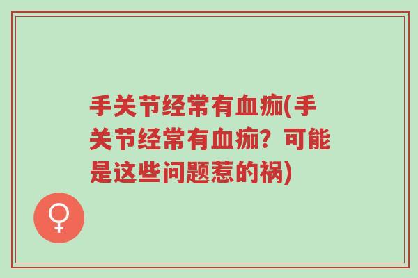 手关节经常有血痂(手关节经常有血痂？可能是这些问题惹的祸)-第1张图片-超越