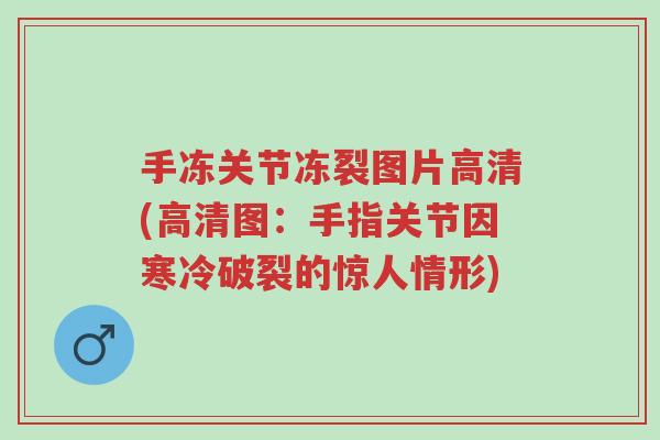 手冻关节冻裂图片高清(高清图:手指关节因寒冷破裂的惊人情形)-第1张图片-超越 手冻关节冻裂图片高清(高清图:手指关节因寒冷破裂的惊人情形)-第1张图片-超越
